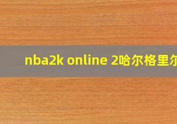 nba2k online 2哈尔格里尔